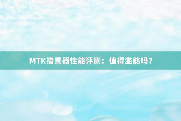 MTK措置器性能评测：值得滥觞吗？