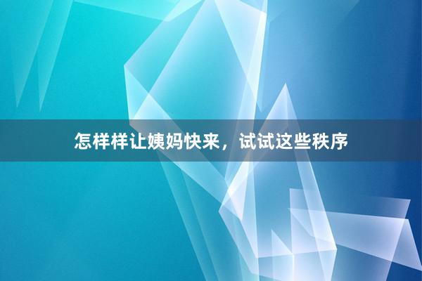 怎样样让姨妈快来，试试这些秩序