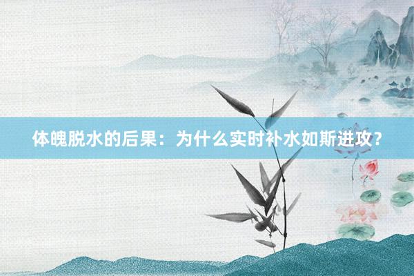 体魄脱水的后果：为什么实时补水如斯进攻？