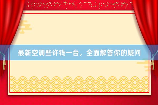 最新空调些许钱一台，全面解答你的疑问