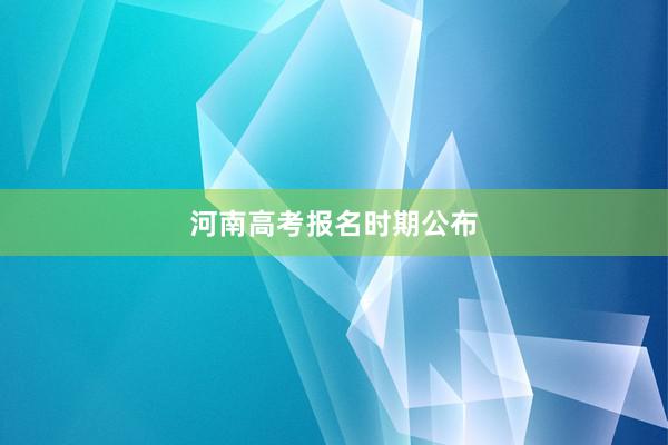 河南高考报名时期公布