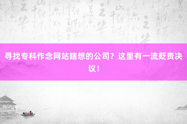 寻找专科作念网站瞎想的公司？这里有一流贬责决议！